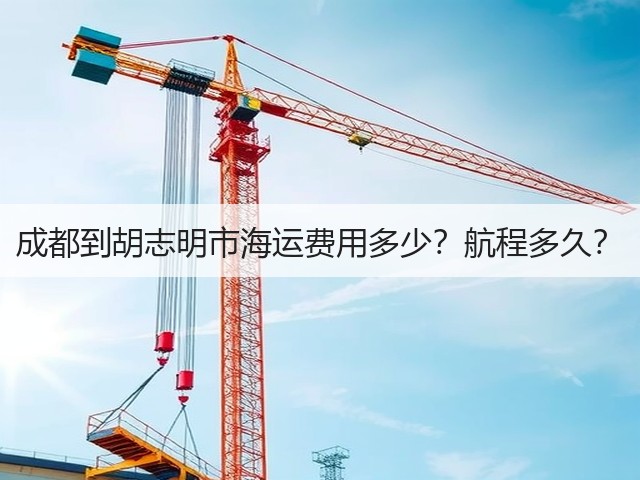 成都到胡志明市海运费用多少?航程多久?(图1) 成都到胡志明市海运费用多少?航程多久?(图1)