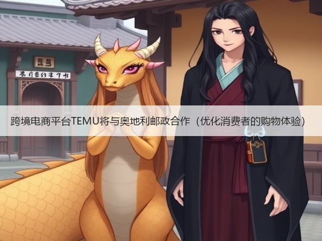 跨境电商平台TEMU将与奥地利邮政合作(优化消费者的购物体验)(图2) 跨境电商平台TEMU将与奥地利邮政合作(优化消费者的购物体验)(图2)
