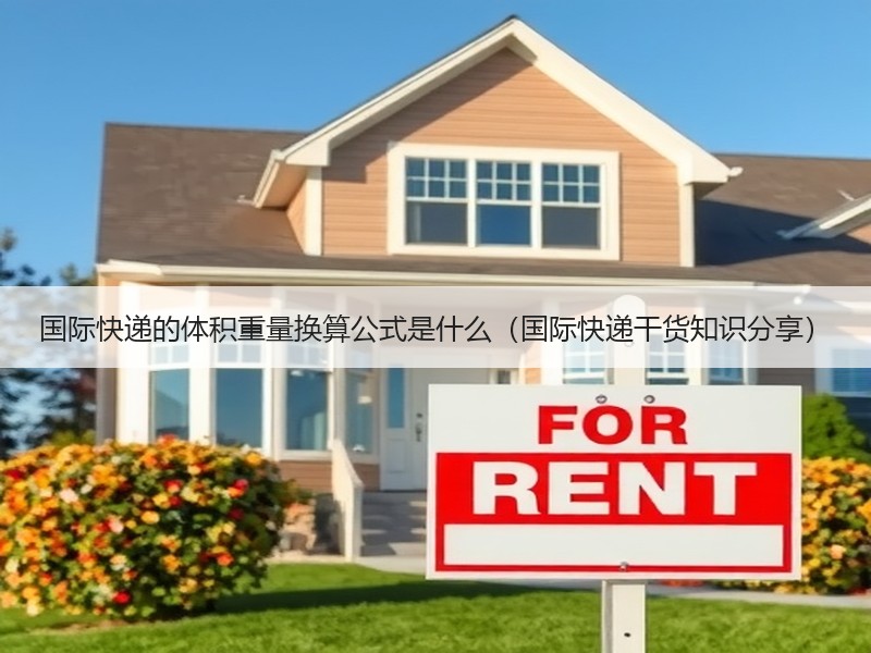 国际快递的体积重量换算公式是什么（国际快递干货知识分享）