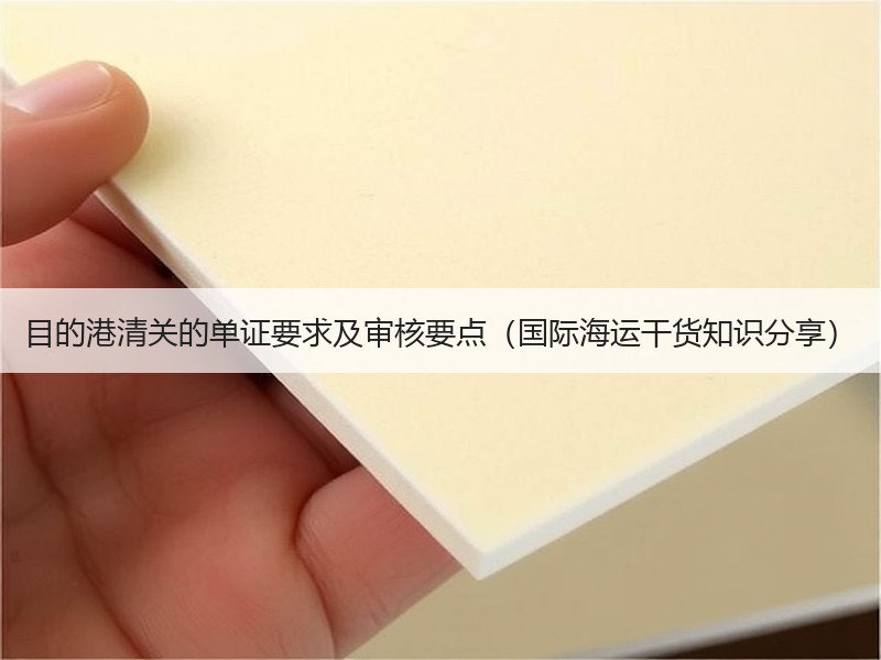 目的港清关的单证要求及审核要点（国际海运干货知识分享）