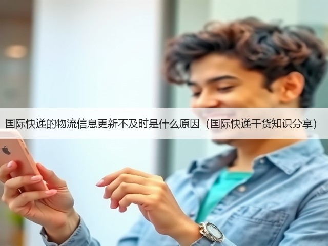国际快递的物流信息更新不及时是什么原因(国际快递干货知识分享)(图1) 国际快递的物流信息更新不及时是什么原因(国际快递干货知识分享)(图1)