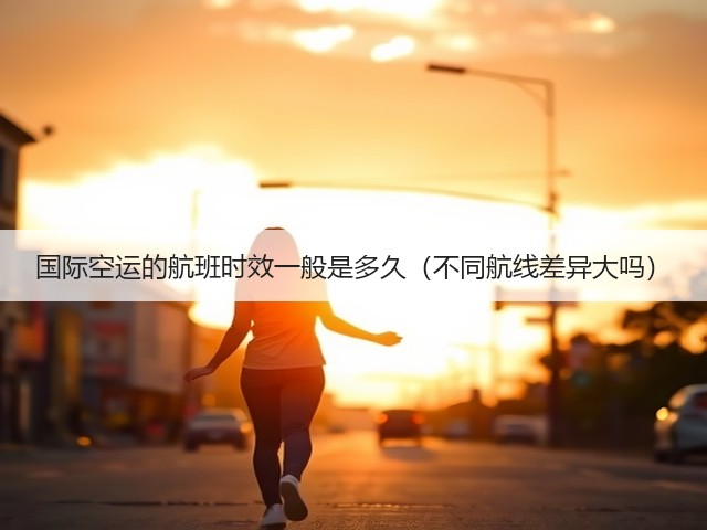 国际空运的航班时效一般是多久(不同航线差异大吗)(图1) 国际空运的航班时效一般是多久(不同航线差异大吗)(图1)