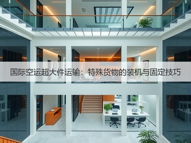 国际空运超大件运输:特殊货物的装机与固定技巧(图2) 国际空运超大件运输:特殊货物的装机与固定技巧(图2)