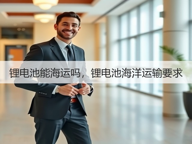 锂电池能海运吗,锂电池海洋运输要求(图3) 锂电池能海运吗,锂电池海洋运输要求(图3)