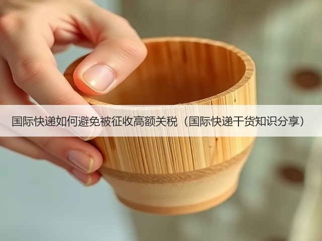 国际快递如何避免被征收高额关税(国际快递干货知识分享)(图1) 国际快递如何避免被征收高额关税(国际快递干货知识分享)(图1)