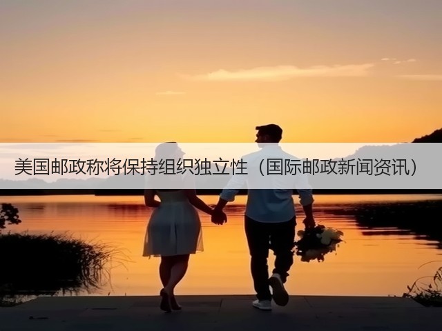 美国邮政称将保持组织独立性(国际邮政新闻资讯)(图2) 美国邮政称将保持组织独立性(国际邮政新闻资讯)(图2)