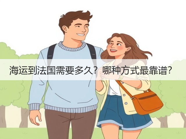 海运到法国需要多久?哪种方式最靠谱?(图1) 海运到法国需要多久?哪种方式最靠谱?(图1)