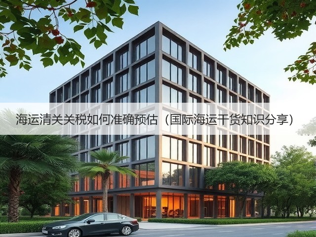 海运清关关税如何准确预估(国际海运干货知识分享)(图3) 海运清关关税如何准确预估(国际海运干货知识分享)(图3)
