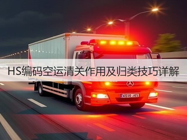 HS编码空运清关作用及归类技巧详解(图1) HS编码空运清关作用及归类技巧详解(图1)