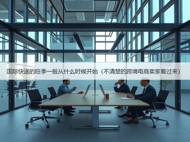 国际快递的旺季一般从什么时候开始（不清楚的跨境电商卖家看过来）