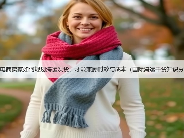 跨境电商卖家如何规划海运发货,才能兼顾时效与成本(国际海运干货知识分享)(图3) 跨境电商卖家如何规划海运发货,才能兼顾时效与成本(国际海运干货知识分享)(图3)