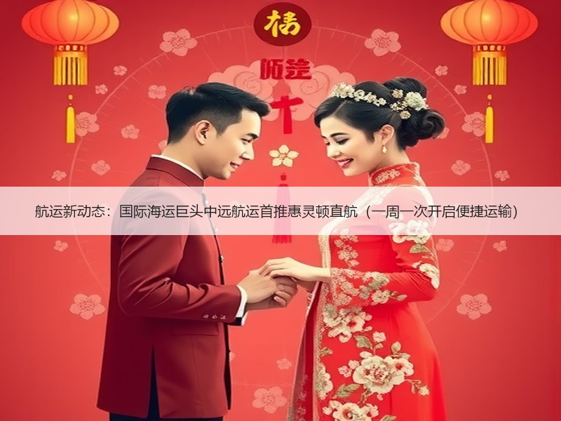 航运新动态：国际海运巨头中远航运首推惠灵顿直航（一周一次开启便捷运输）