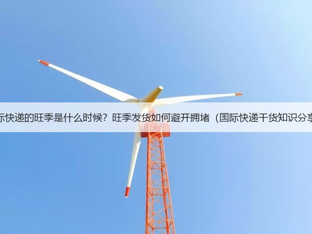 国际快递的旺季是什么时候?旺季发货如何避开拥堵(国际快递干货知识分享)(图2) 国际快递的旺季是什么时候?旺季发货如何避开拥堵(国际快递干货知识分享)(图2)