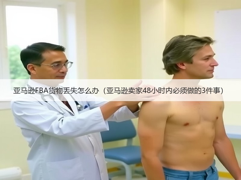 亚马逊FBA货物丢失怎么办(亚马逊卖家48小时内必须做的3件事) 亚马逊FBA货物丢失怎么办(亚马逊卖家48小时内必须做的3件事)
