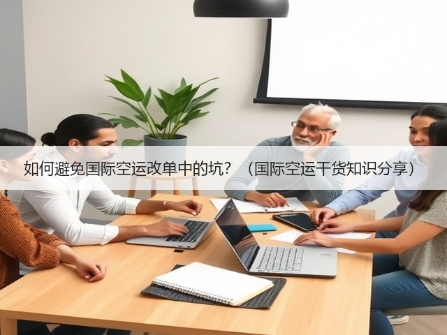 如何避免国际空运改单中的坑?(国际空运干货知识分享)(图1) 如何避免国际空运改单中的坑?(国际空运干货知识分享)(图1)
