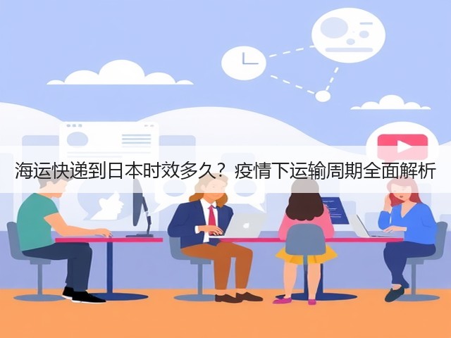 海运快递到日本时效多久?疫情下运输周期全面解析(图2) 海运快递到日本时效多久?疫情下运输周期全面解析(图2)