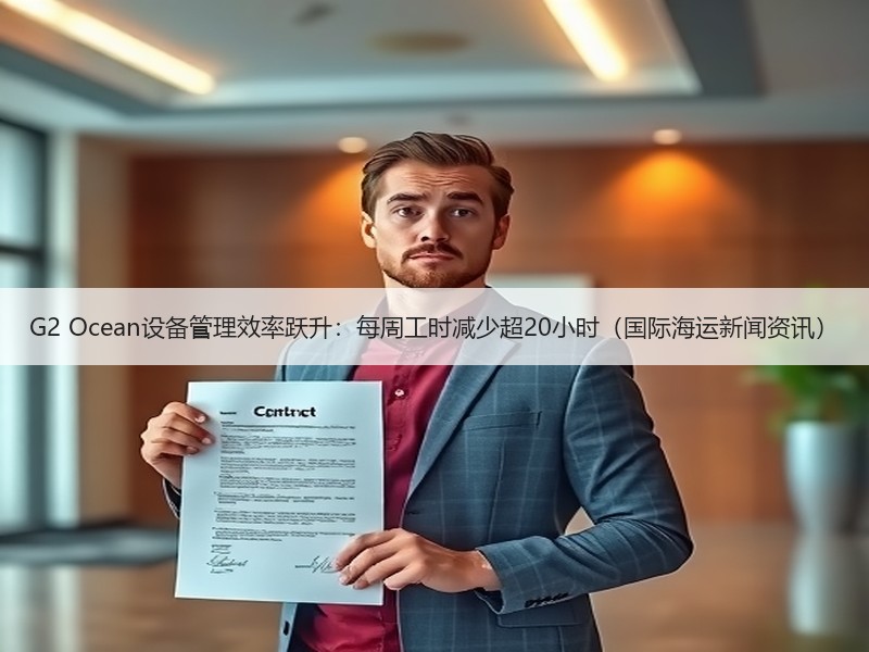G2 Ocean设备管理效率跃升:每周工时减少超20小时(国际海运新闻资讯) G2 Ocean设备管理效率跃升:每周工时减少超20小时(国际海运新闻资讯)