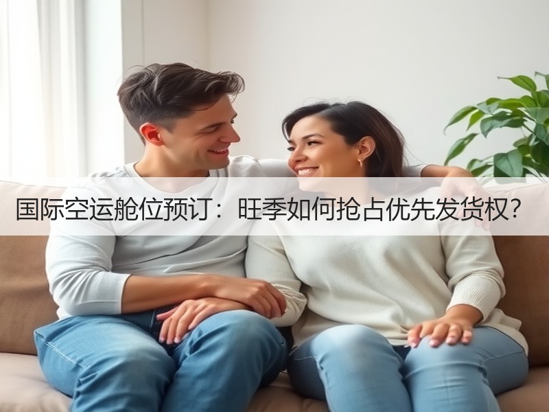 国际空运舱位预订：旺季如何抢占优先发货权？