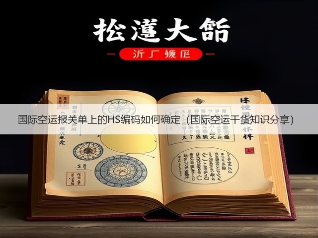 国际空运报关单上的HS编码如何确定(国际空运干货知识分享)(图3) 国际空运报关单上的HS编码如何确定(国际空运干货知识分享)(图3)