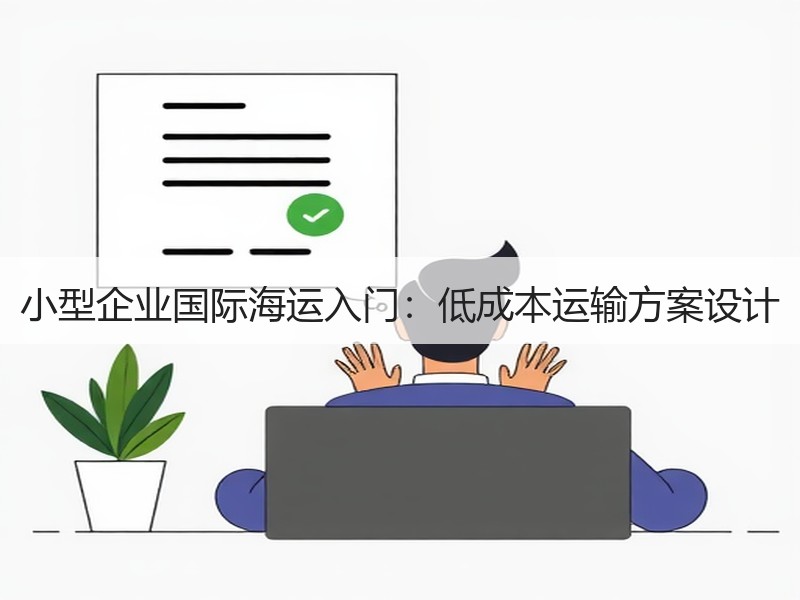 小型企业国际海运入门:低成本运输方案设计 小型企业国际海运入门:低成本运输方案设计