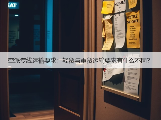 空派专线运输要求:轻货与重货运输要求有什么不同?(图1) 空派专线运输要求:轻货与重货运输要求有什么不同?(图1)