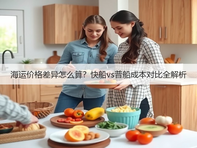 海运价格差异怎么算？快船vs普船成本对比全解析(图3)