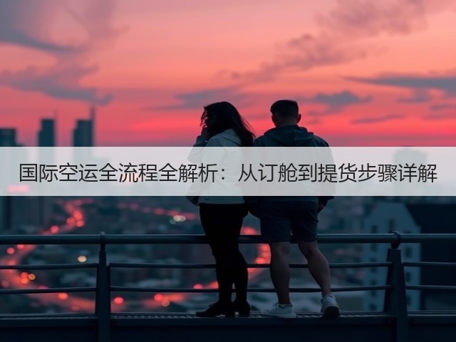 国际空运全流程全解析:从订舱到提货步骤详解(图1) 国际空运全流程全解析:从订舱到提货步骤详解(图1)