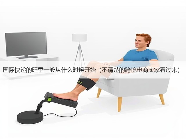 国际快递的旺季一般从什么时候开始（不清楚的跨境电商卖家看过来）(图2)
