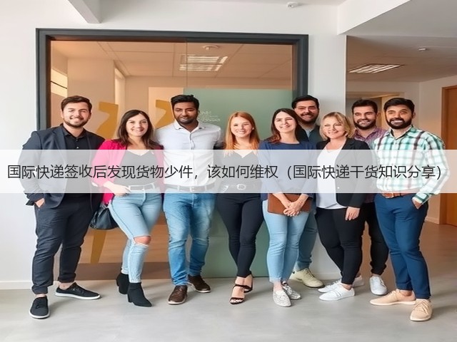 国际快递签收后发现货物少件,该如何维权(国际快递干货知识分享)(图2) 国际快递签收后发现货物少件,该如何维权(国际快递干货知识分享)(图2)