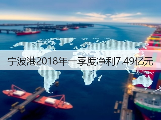 宁波港2018年一季度净利7.49亿元(图1)