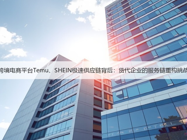 跨境电商平台Temu、SHEIN极速供应链背后：货代企业的服务链重构挑战(图1)