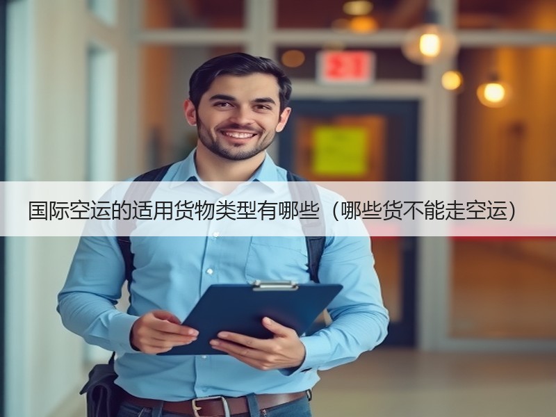 国际空运的适用货物类型有哪些（哪些货不能走空运）