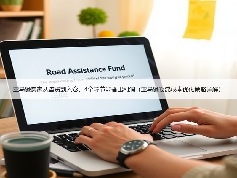 亚马逊卖家从备货到入仓,4个环节能省出利润(亚马逊物流成本优化策略详解) 亚马逊卖家从备货到入仓,4个环节能省出利润(亚马逊物流成本优化策略详解)