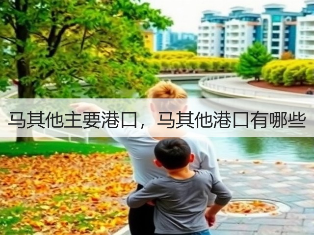 马其他主要港口,马其他港口有哪些(图1) 马其他主要港口,马其他港口有哪些(图1)
