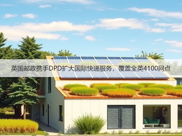 英国邮政携手DPD扩大国际快递服务，覆盖全英4100网点(图3)
