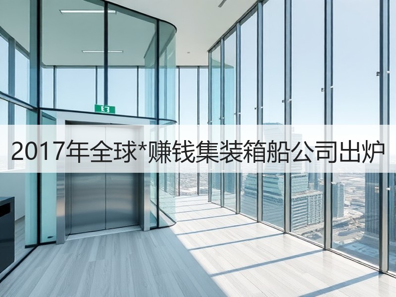 2017年全球*赚钱集装箱船公司出炉 2017年全球*赚钱集装箱船公司出炉