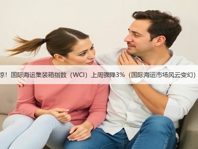 惊!国际海运集装箱指数(WCI)上周骤降3%(国际海运市场风云变幻)(图1) 惊!国际海运集装箱指数(WCI)上周骤降3%(国际海运市场风云变幻)(图1)