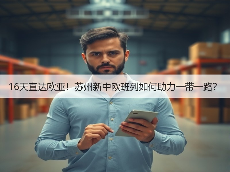 16天直达欧亚！苏州新中欧班列如何助力一带一路？
