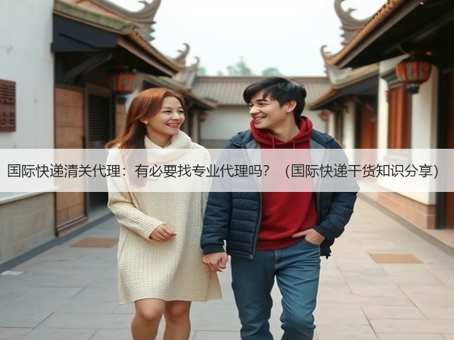 国际快递清关代理:有必要找专业代理吗?(国际快递干货知识分享)(图2) 国际快递清关代理:有必要找专业代理吗?(国际快递干货知识分享)(图2)