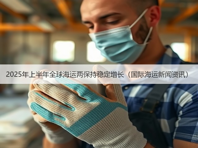 2025年上半年全球海运两保持稳定增长(国际海运新闻资讯)(图1) 2025年上半年全球海运两保持稳定增长(国际海运新闻资讯)(图1)