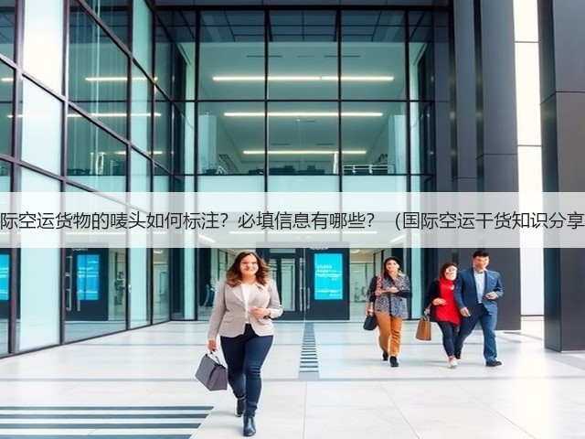 国际空运货物的唛头如何标注?必填信息有哪些?(国际空运干货知识分享)(图1) 国际空运货物的唛头如何标注?必填信息有哪些?(国际空运干货知识分享)(图1)