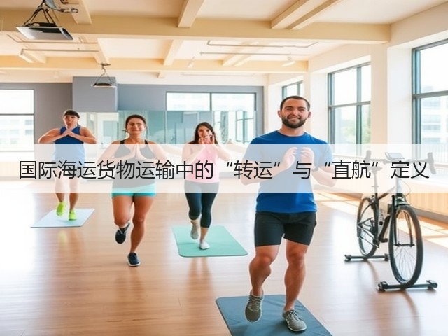 国际海运货物运输中的“转运”与“直航”定义(图1) 国际海运货物运输中的“转运”与“直航”定义(图1)