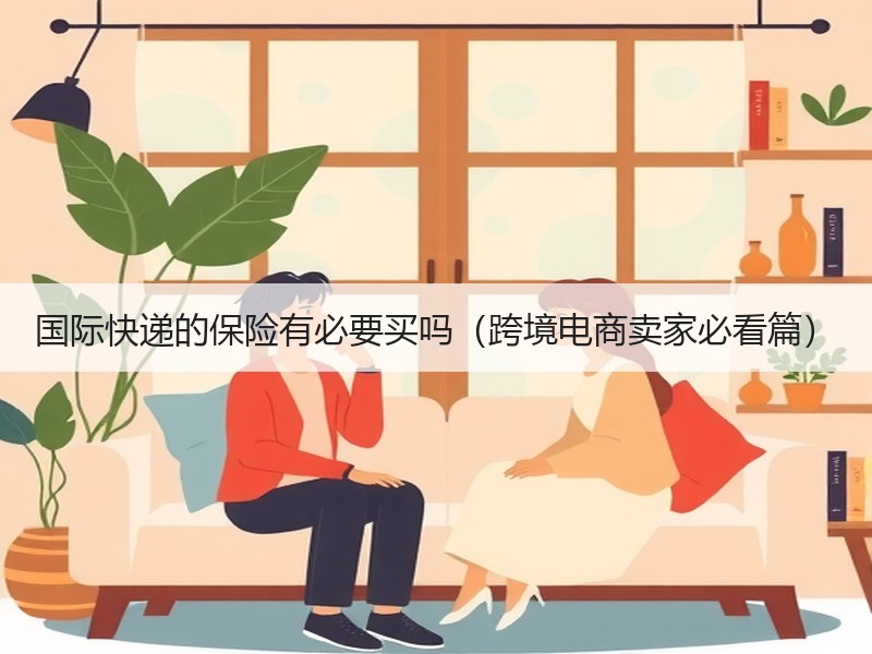 国际快递的保险有必要买吗（跨境电商卖家必看篇）