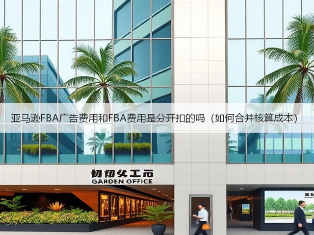 亚马逊FBA广告费用和FBA费用是分开扣的吗（如何合并核算成本）(图1)