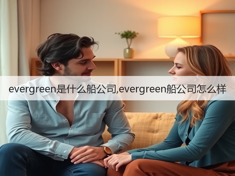 evergreen是什么船公司,evergreen船公司怎么样