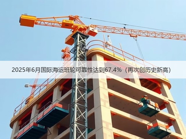 2025年6月国际海运班轮可靠性达到67.4%(再次创历史新高)(图2) 2025年6月国际海运班轮可靠性达到67.4%(再次创历史新高)(图2)