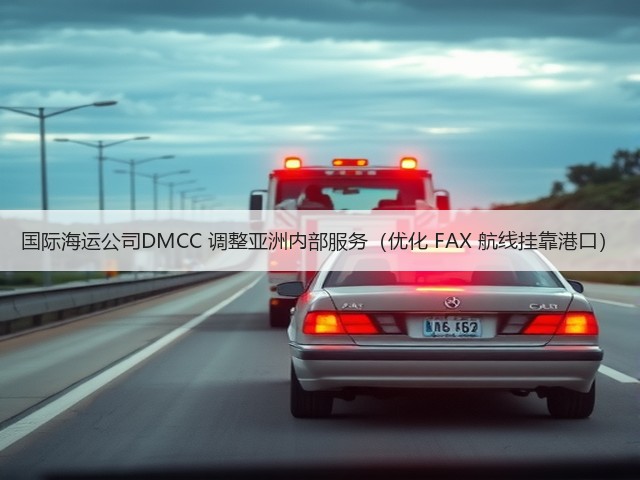 国际海运公司DMCC 调整亚洲内部服务(优化 FAX 航线挂靠港口)(图2) 国际海运公司DMCC 调整亚洲内部服务(优化 FAX 航线挂靠港口)(图2)
