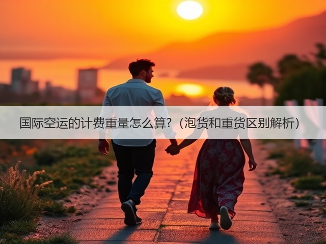国际空运的计费重量怎么算?(泡货和重货区别解析)(图1) 国际空运的计费重量怎么算?(泡货和重货区别解析)(图1)