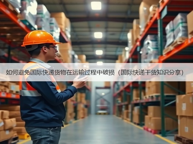 如何避免国际快递货物在运输过程中破损(国际快递干货知识分享)(图1) 如何避免国际快递货物在运输过程中破损(国际快递干货知识分享)(图1)