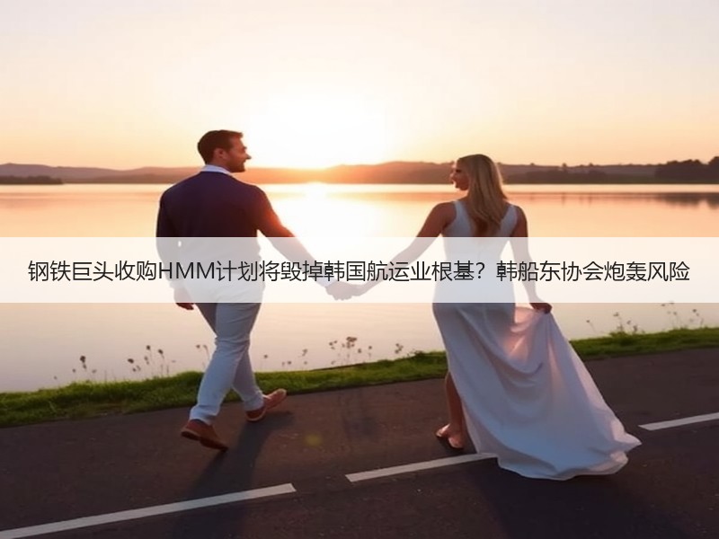 钢铁巨头收购HMM计划将毁掉韩国航运业根基?韩船东协会炮轰风险 钢铁巨头收购HMM计划将毁掉韩国航运业根基?韩船东协会炮轰风险